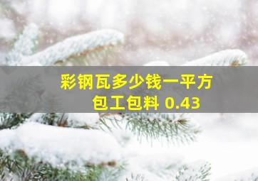 彩钢瓦多少钱一平方包工包料 0.43